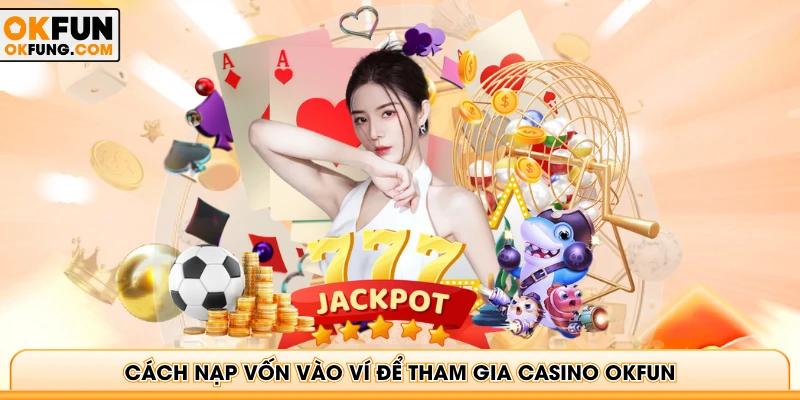 Cách nạp vốn vào ví để tham gia Casino OKFUN