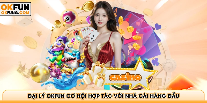 Đại lý OKFUN cơ hội hợp tác với nhà cái hàng đầu