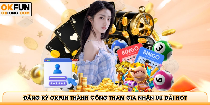 Đăng ký OKFUN thành công tham gia nhận ưu đãi hot