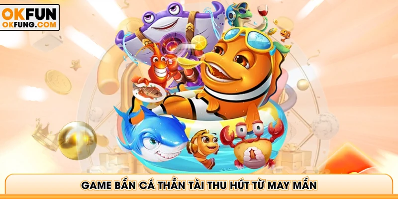 Game bắn cá Thần Tài thu hút từ may mắn