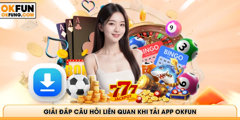 Giải đáp câu hỏi liên quan khi tải app OKFUN