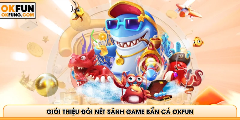 Giới thiệu đôi nét sảnh game bắn cá OKFUN