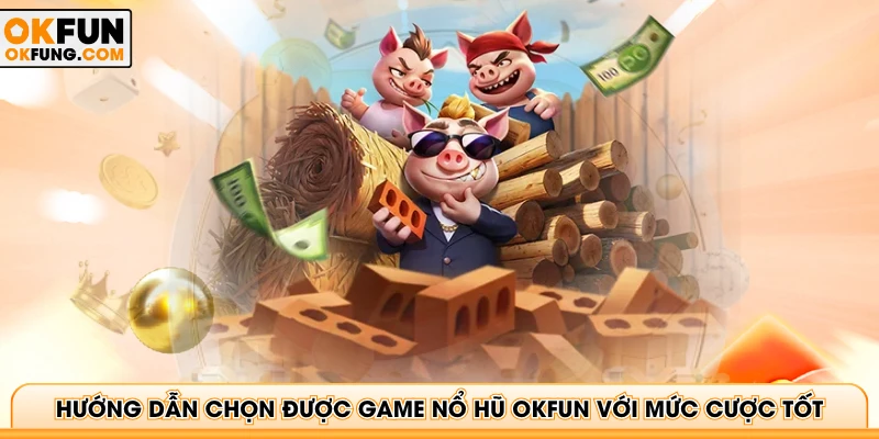 Hướng dẫn chọn được game Nổ hũ OKFUN với mức cược tốt