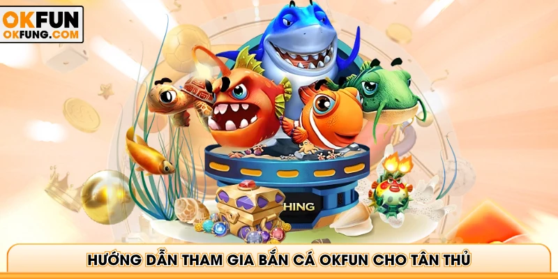 Hướng dẫn tham gia Bắn cá OKFUN cho tân thủ