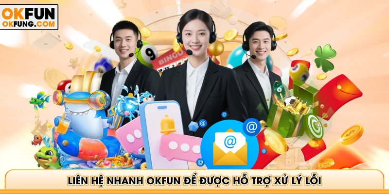Liên hệ nhanh OKFUN để được hỗ trợ xử lý lỗi