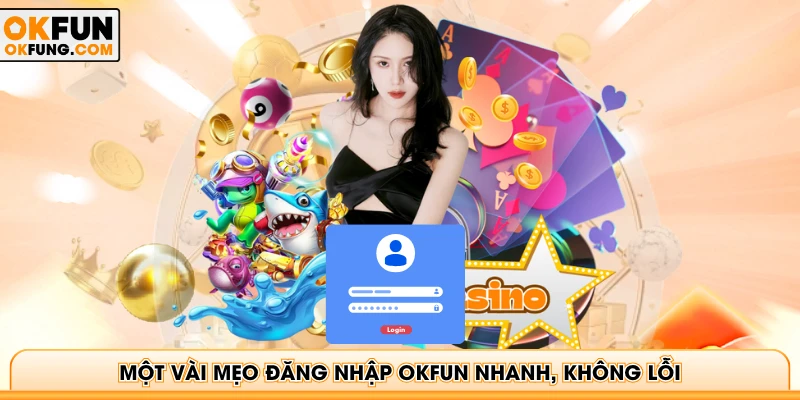 Một vài mẹo đăng nhập OKFUN nhanh, không lỗi