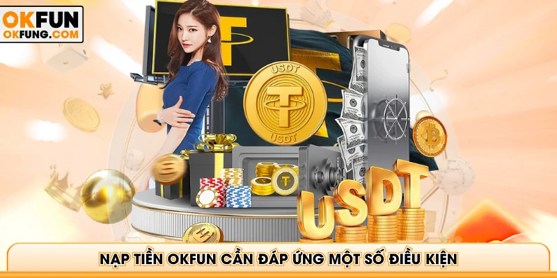 Nạp tiền OKFUN cần đáp ứng một số điều kiện