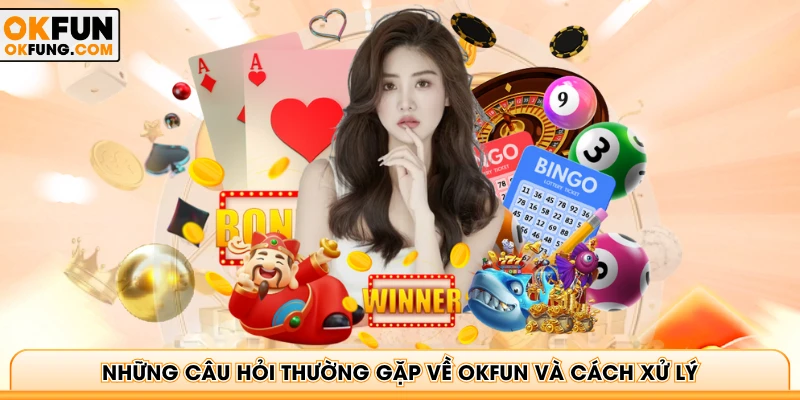 Những câu hỏi thường gặp về OKFUN và cách xử lý