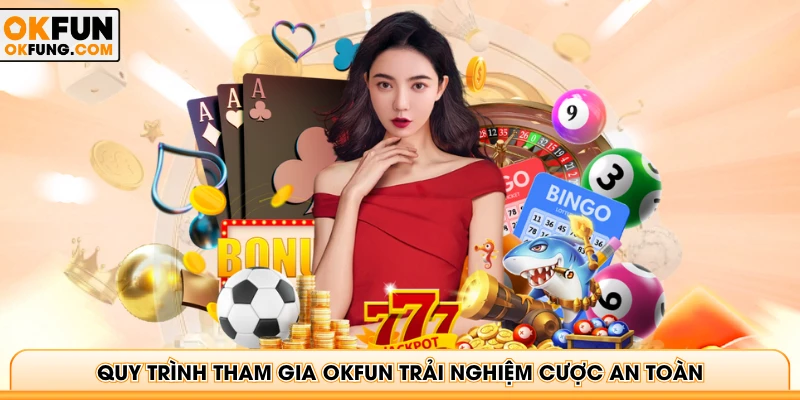 Quy trình tham gia OKFUN trải nghiệm cược an toàn