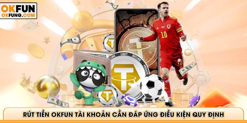 Rút tiền OKFUN tài khoản cần đáp ứng điều kiện quy định