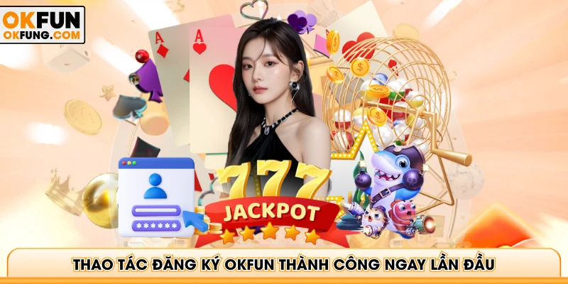 Thao tác đăng ký OKFUN thành công ngay lần đầu
