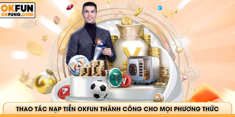 Thao tác nạp tiền OKFUN thành công cho mọi phương thức
